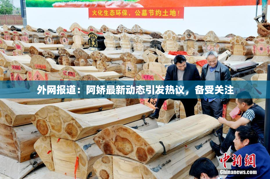 外网报道：阿娇最新动态引发热议，备受关注