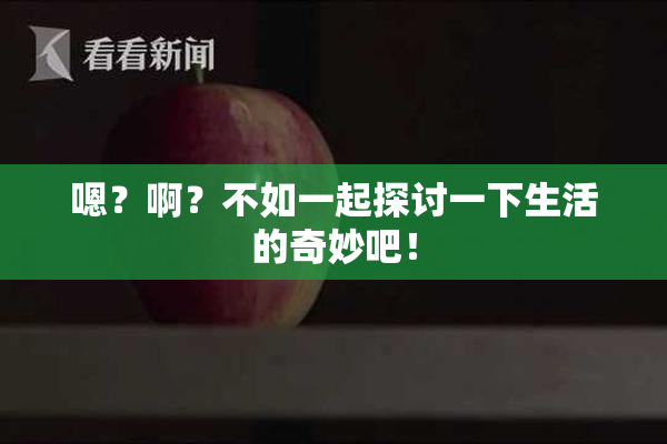 嗯？啊？不如一起探讨一下生活的奇妙吧！