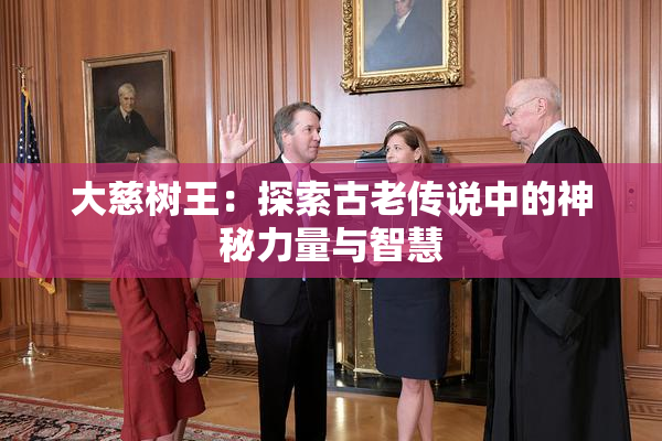 大慈树王：探索古老传说中的神秘力量与智慧