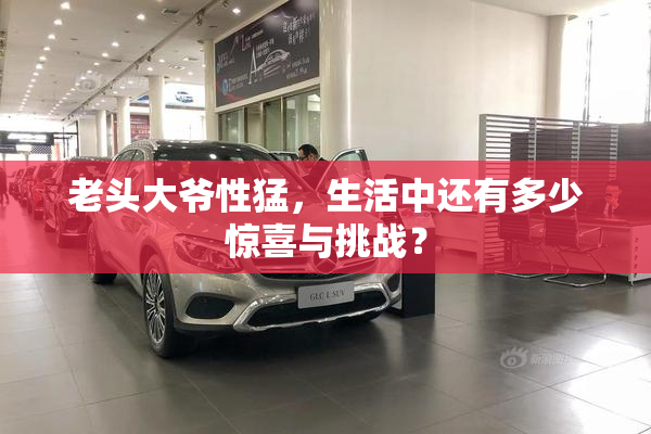 老头大爷性猛，生活中还有多少惊喜与挑战？