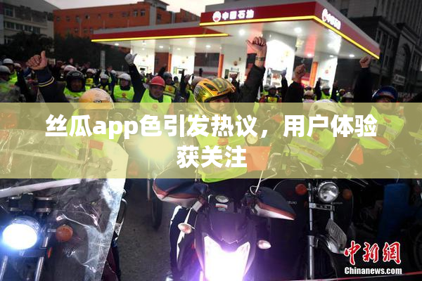 丝瓜app色引发热议，用户体验获关注