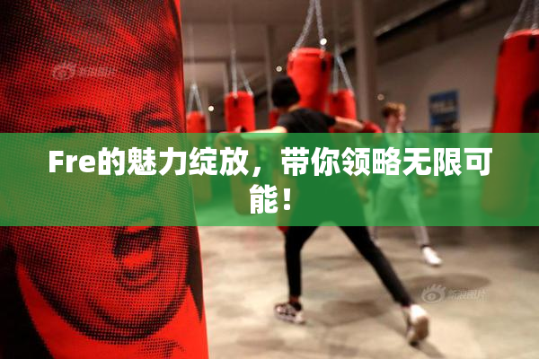 Fre的魅力绽放，带你领略无限可能！