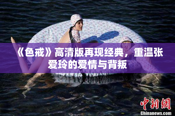 《色戒》高清版再现经典，重温张爱玲的爱情与背叛