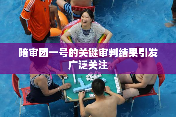 陪审团一号的关键审判结果引发广泛关注