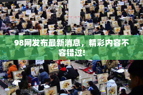 98网发布最新消息，精彩内容不容错过!