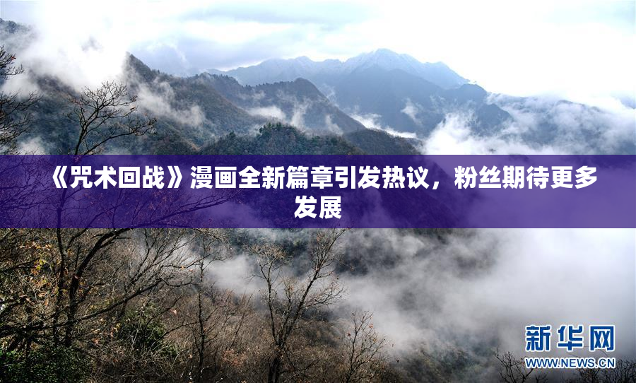 《咒术回战》漫画全新篇章引发热议，粉丝期待更多发展
