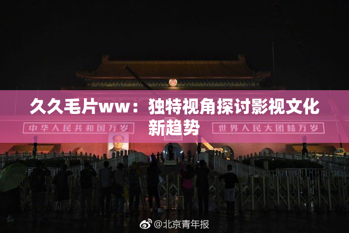 久久毛片ww：独特视角探讨影视文化新趋势
