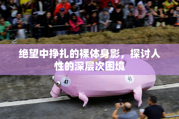绝望中挣扎的裸体身影，探讨人性的深层次困境