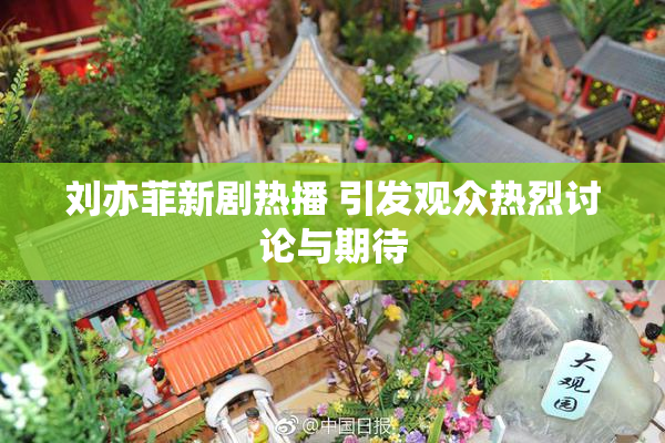刘亦菲新剧热播 引发观众热烈讨论与期待