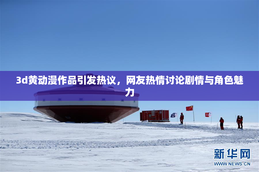 3d黄动漫作品引发热议，网友热情讨论剧情与角色魅力