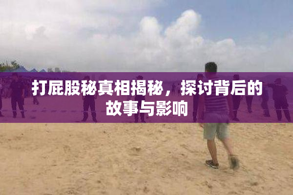 打屁股秘真相揭秘，探讨背后的故事与影响