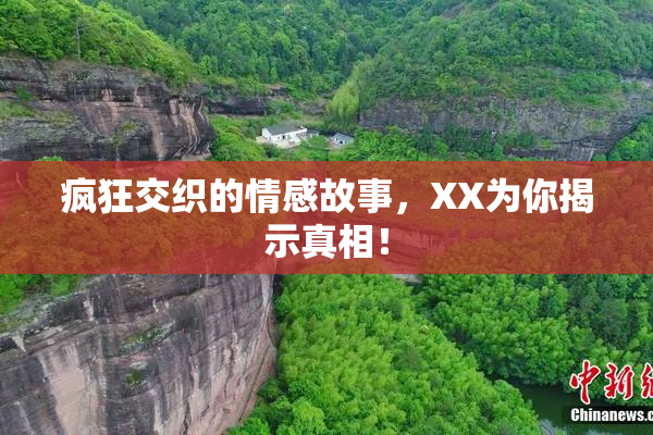 疯狂交织的情感故事，XX为你揭示真相！