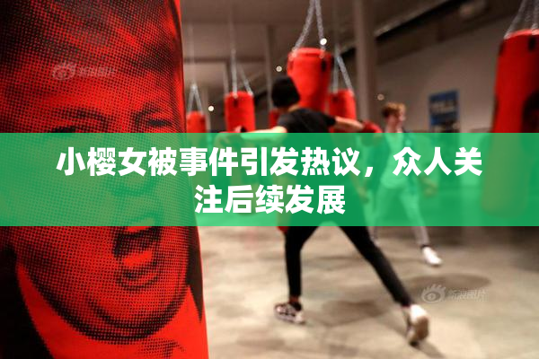 小樱女被事件引发热议，众人关注后续发展