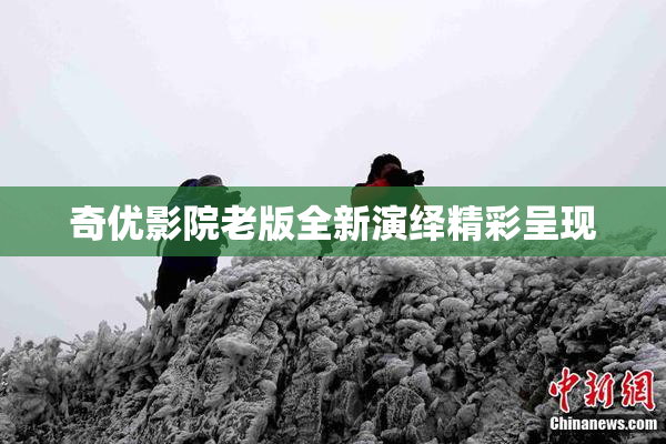 奇优影院老版全新演绎精彩呈现
