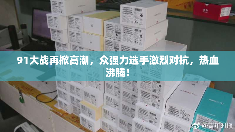 91大战再掀高潮，众强力选手激烈对抗，热血沸腾！