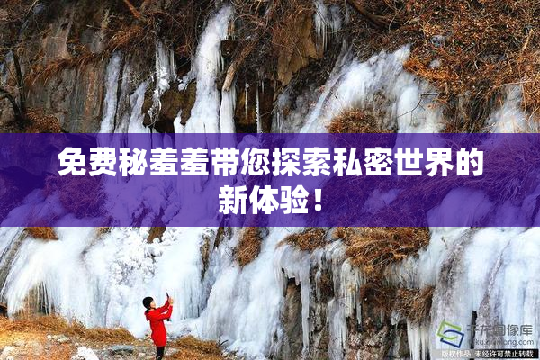 免费秘羞羞带您探索私密世界的新体验！