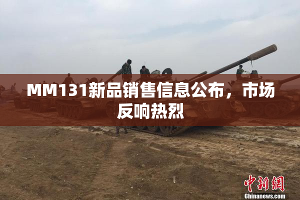 MM131新品销售信息公布，市场反响热烈