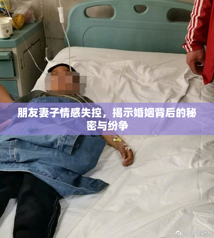 朋友妻子情感失控，揭示婚姻背后的秘密与纷争