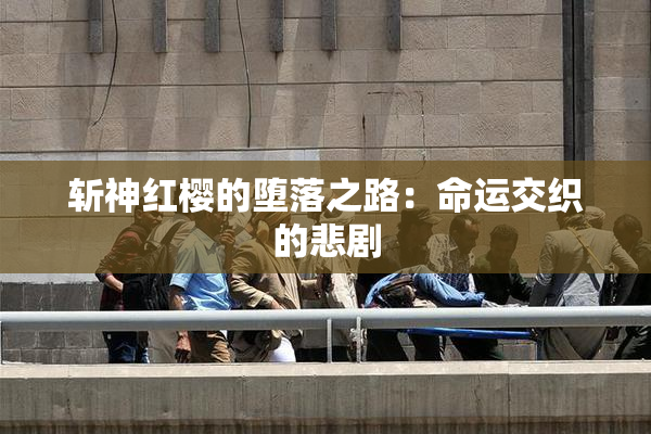斩神红樱的堕落之路：命运交织的悲剧