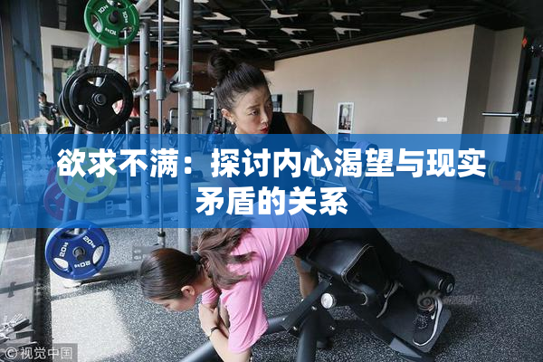欲求不满：探讨内心渴望与现实矛盾的关系