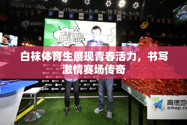 白袜体育生展现青春活力，书写激情赛场传奇