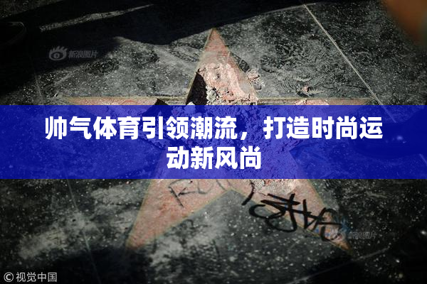 帅气体育引领潮流，打造时尚运动新风尚