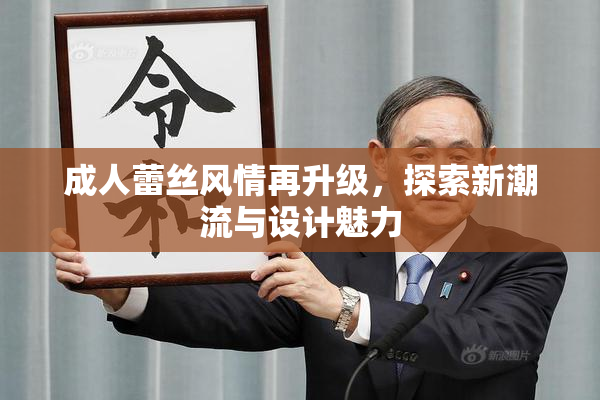 成人蕾丝风情再升级，探索新潮流与设计魅力