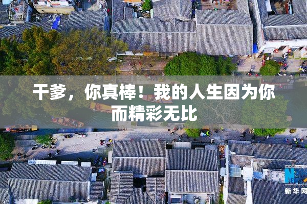 干爹，你真棒！我的人生因为你而精彩无比