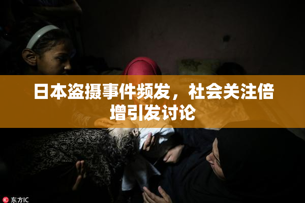 日本盗摄事件频发，社会关注倍增引发讨论