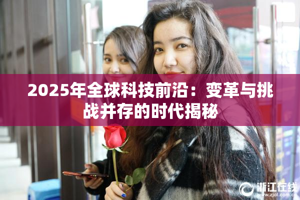 2025年全球科技前沿：变革与挑战并存的时代揭秘