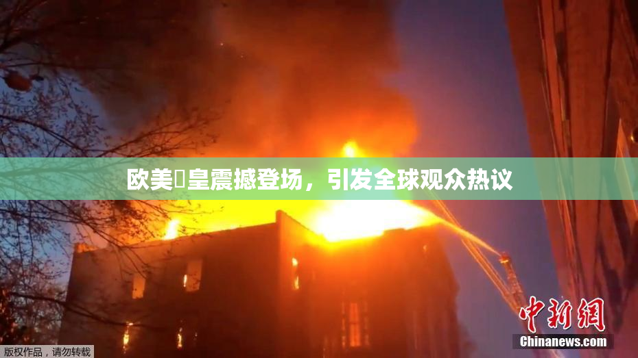 欧美嘼皇震撼登场，引发全球观众热议