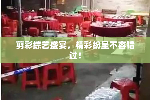 剪彩综艺盛宴，精彩纷呈不容错过！