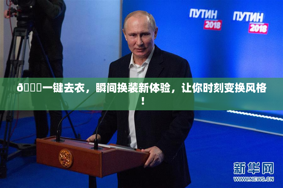 🔞一键去衣，瞬间换装新体验，让你时刻变换风格！