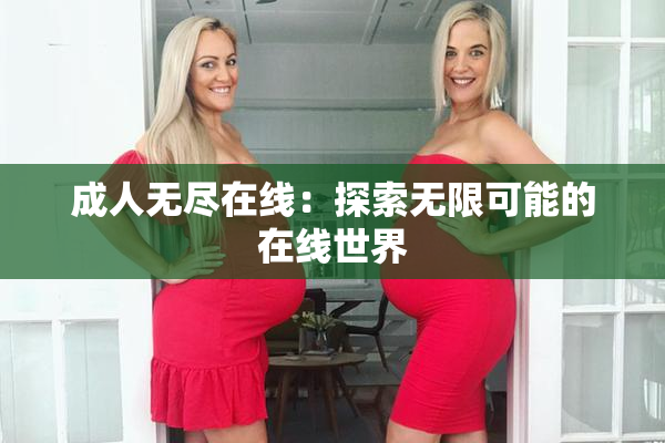 成人无尽在线：探索无限可能的在线世界