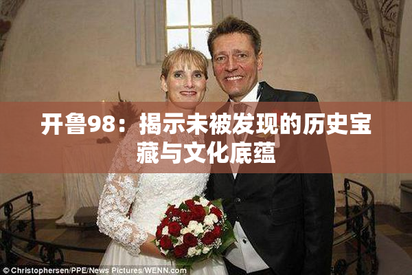 开鲁98：揭示未被发现的历史宝藏与文化底蕴