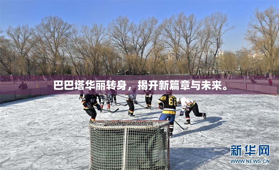巴巴塔华丽转身，揭开新篇章与未来。