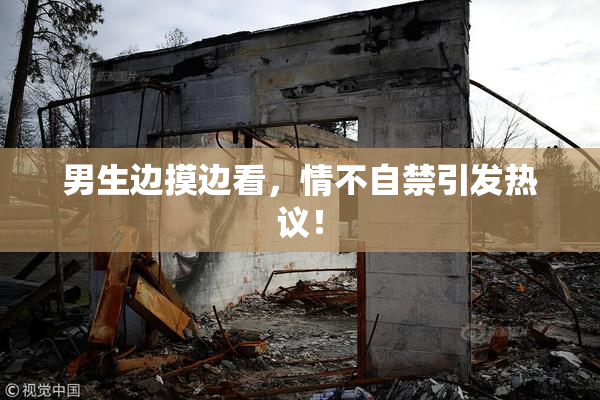 男生边摸边看，情不自禁引发热议！