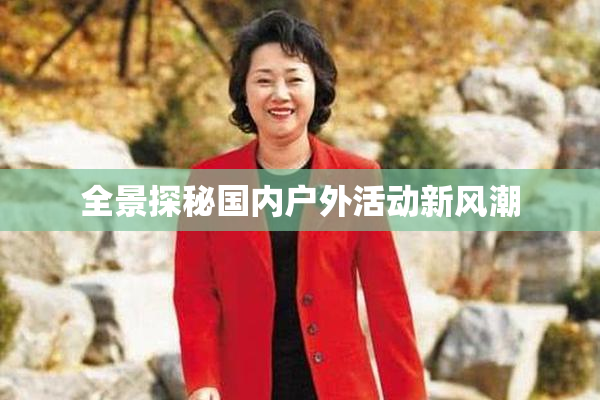 全景探秘国内户外活动新风潮