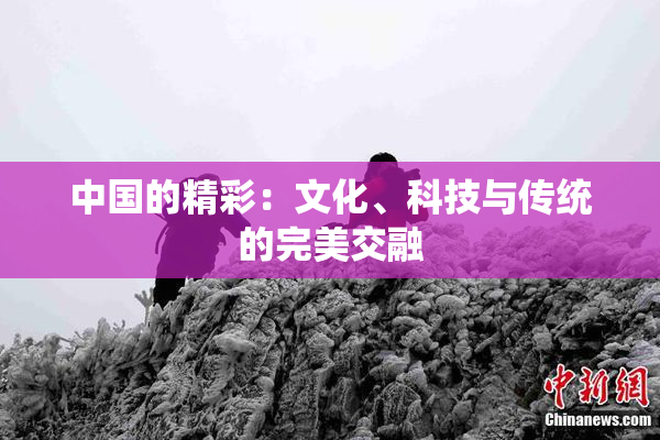 中国的精彩：文化、科技与传统的完美交融