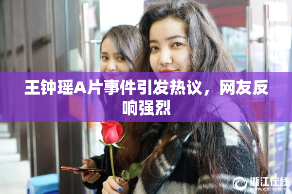 王钟瑶A片事件引发热议，网友反响强烈