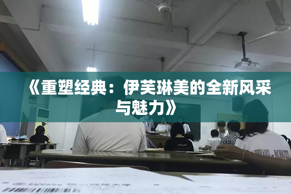 《重塑经典：伊芙琳美的全新风采与魅力》
