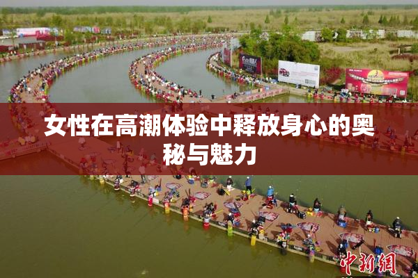 女性在高潮体验中释放身心的奥秘与魅力