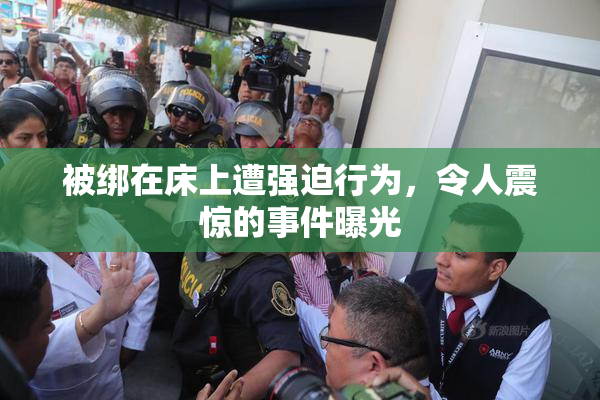 被绑在床上遭强迫行为，令人震惊的事件曝光