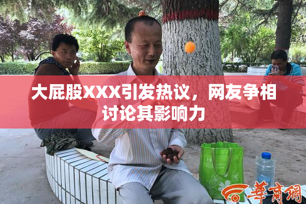 大屁股XXX引发热议，网友争相讨论其影响力