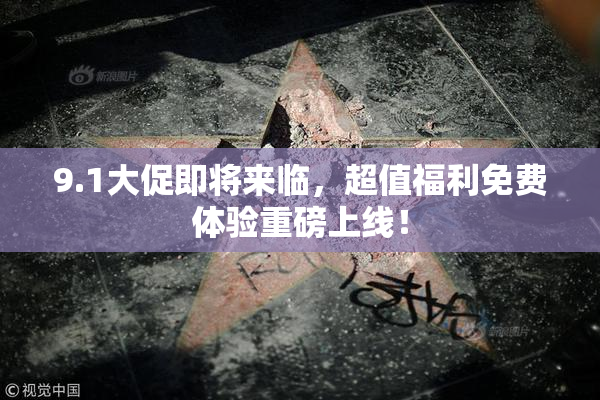 9.1大促即将来临，超值福利免费体验重磅上线！