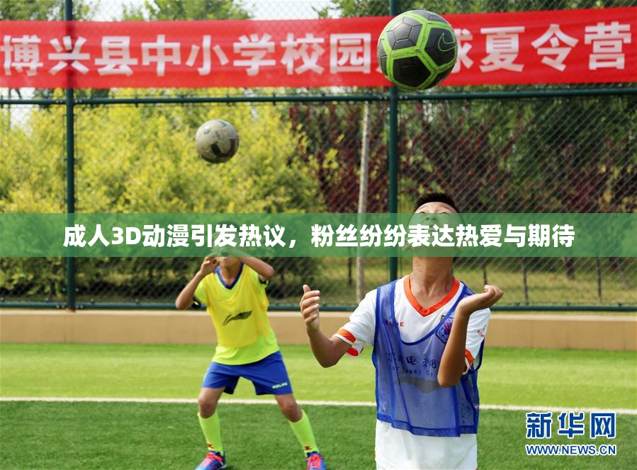 成人3D动漫引发热议，粉丝纷纷表达热爱与期待
