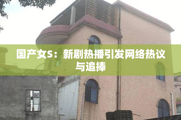 国产女S：新剧热播引发网络热议与追捧