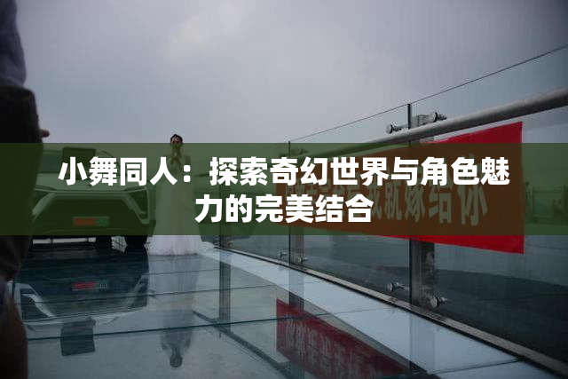 小舞同人：探索奇幻世界与角色魅力的完美结合