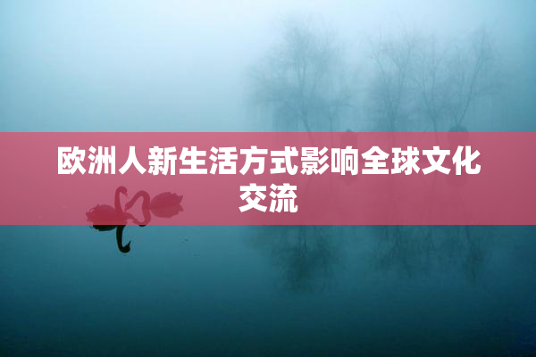 欧洲人新生活方式影响全球文化交流