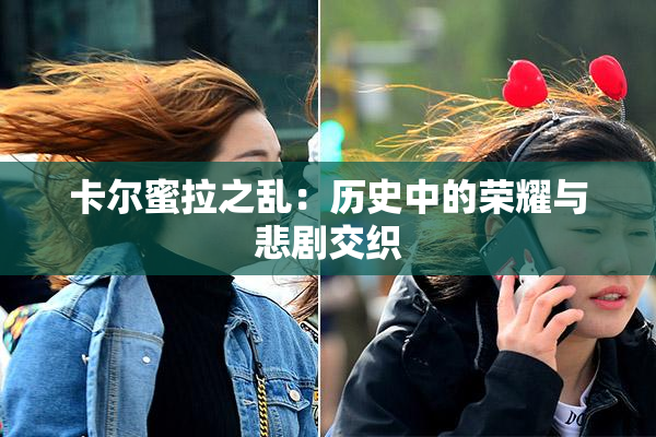 卡尔蜜拉之乱：历史中的荣耀与悲剧交织